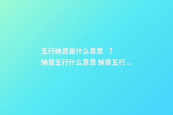 五行納音是什么意思？ 納音五行什么意思 納音五行的意思